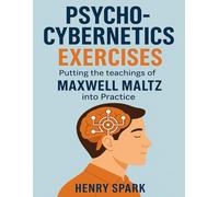Psycho-Cybernetics Exercises: Putting the teachings of Maxwell Maltz into Practice