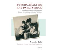 Psychoanalysis and Paediatrics : Key Psychoanalytic Concepts with Sixteen Clinical Observations of Children