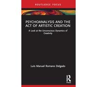 Psychoanalysis and the Act of Artistic Creation: A Look at the Unconscious Dynamics of Creativity (Routledge Focus on Mental Health)