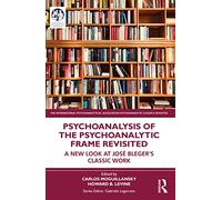 Psychoanalysis of the Psychoanalytic Frame Revisited: A New Look at José Bleger’s Classic Work (The International Psychoanalytical Association Psychoanalytic Classics Revisited)