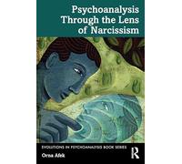 Psychoanalysis Through the Lens of Narcissism (Evolutions in Psychoanalysis Book Series)