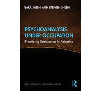Psychoanalysis Under Occupation: Practicing Resistance in Palestine (Psychoanalytic Political Theory)