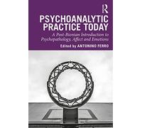 Psychoanalytic Practice Today – A Post-Bionian Introduction to Psychopathology, Affect and Emotions