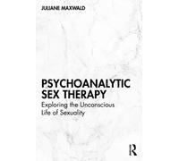 Psychoanalytic Sex Therapy : Exploring the Unconscious Life of Sexuality