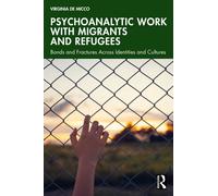 Psychoanalytic Work with Migrants and Refugees : Bonds and Fractures Across Identities and Cultures