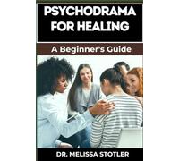 PSYCHODRAMA FOR HEALING: Transformative Techniques For Trauma Recovery, Emotional Release, And Personal Growth