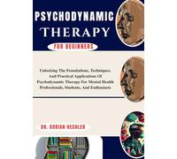 Psychodynamic Therapy For Beginners: Unlocking The Foundations, Techniques, And Practical Applications Of Psychodynamic Therapy For Mental Health Professionals, Students, And Enthusiasts