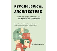Psychological Architecture: Creating High-Performance Workplaces for the Future: Redefine Your Workspace to Unlock Creativity and Boost Productivity