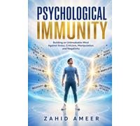 Psychological Immunity: Building an Unbreakable Mind Against Stress, Criticism, Manipulation, and Negativity