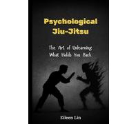 Psychological Jiu-Jitsu: The Art of Unlearning What Holds You Back, Rewire Your Mind, Stop Mental Traps, Overthinking, and Self-Sabotage