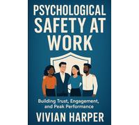Psychological Safety at Work: Building Trust, Engagement, and Peak Performance: Strategies for Cultivating Safe, Motivated, and High-Impact Teams