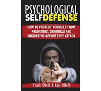 Psychological Self-Defense: How To Protect Yourself From Predators, Criminals and Sociopaths Before They Attack