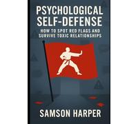 Psychological Self-Defense: How to Spot Red Flags and Survive Toxic Relationships