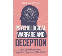 Psychological Warfare and Deception: What You Need to Know about Human Behavior, Dark Psychology, Propaganda, Negotiation, Manipulation, and Persuasion