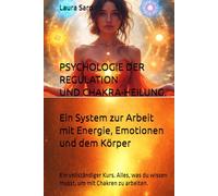 PSYCHOLOGIE DER REGULATION UND CHAKRA-HEILUNG. Ein System zur Arbeit mit Energie, Emotionen und dem Körper: Ein vollständiger Kurs. Alles, was du ... um mit Chakren zu arbeiten. (series German)