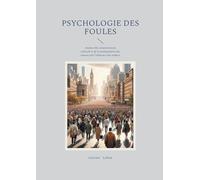 Psychologie des foules: Analyse du comportement collectif et de la manipulation des masses par l'influence des leaders
