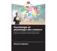 Psychologie et physiologie des couleurs: Explorer comment les couleurs influencent les émotions, la perception et la biologie humaine