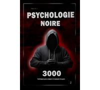 Psychologie noire : 3000 techniques pour analyser et manipuler les personnes 2: Maîtrisez la psychologie noire : techniques de manipulation, de persuasion, de langage corporel et de séduction