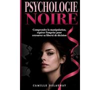 PSYCHOLOGIE NOIRE: Comprendre la manipulation, repérer l’emprise pour retrouver sa liberté de décision