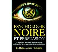 PSYCHOLOGIE NOIRE ET PERSUASION: Le Guide Complet pour Décoder le Langage Corporel, Maîtriser la PNL et se Protéger de la Manipulation Mentale. (Inclus : Techniques d'influence éthique).