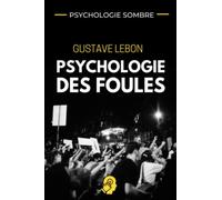 PSYCHOLOGIE SOMBRE - Gustave Le Bon Psychologie des Foules: Stratégies de manipulation des masses adaptées à la finance, le marketing relationnel et ... la compréhension du comportement d'une foule