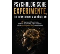 Psychologische Experimente, die Dein denken verändern: 30 faszinierende Experimente, mit denen du dich selbst, andere Menschen und die Psychologie des Alltags besser verstehst