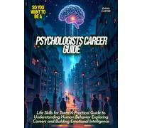 Psychologists Career Guide: Life Skills for Teens A Practical Guide to Understanding Human Behavior Exploring Careers and Building Emotional Intelligence