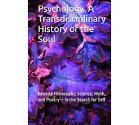 Psychology. A Transdisciplinary History of the Soul: Beyond Philosophy, Science, Myth, and Poetry - in the Search for Self