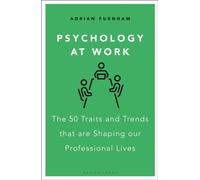 Psychology at Work : The 50 Traits and Trends that are Shaping our Professional Lives
