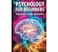 Psychology for Beginners: Foundations of Mind and Behavior: A Beginner Friendly Guide to How Minds Work and Why People Behave the Way They Do