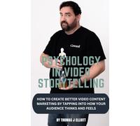PSYCHOLOGY IN VIDEO STORYTELLING: HOW TO CREATE BETTER VIDEO CONTENT MARKETING BY TAPPING INTO HOW YOUR AUDIENCE THINKS AND FEELS