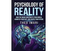 Psychology of Reality: How the Brain Constructs Your World, Rewrites Your Past, and Shapes Your Future