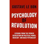 Psychology of Revolution: Lessons from the French Revolution on Political Power, Ideology and Mass Psychology (Psychological Forces in History)