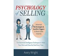 Psychology of Selling: Advanced EQ Strategies & Surefire Triggers to Boost Sales Instantly - Use Emotional Intelligence Techniques to Make Your Pitch and Close the Deal Every Time.