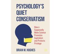 Psychology’s Quiet Conservatism: How a Supposedly Woke Science Promotes Capitalism and Protects Privilege