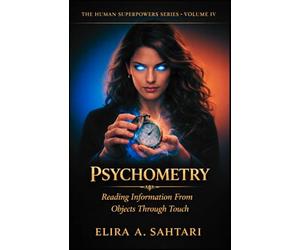 PSYCHOMETRY Reading Information From Objects Through Touch, Volume IV: Revealing The Ability To Access Information Embedded In Physical Objects Through Direct Contact (THE HUMAN SUPERPOWERS SERIES)