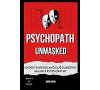 Psychopath Unmasked: Understanding and Safeguarding Against Psychopathy (The Dark Triad Psychology Series: Personality, Power & Protection)