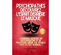 PSYCHOPATHES : DÉCOUVREZ L'ESPRIT DERRIÈRE LE MASQUE: Comment repérer un psychopathe et se protéger, même s'il semble tout à fait normal !