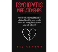 PSYCHOPATHS IN RELATIONSHIPS: How to survive and get out of a relationship with a psychopath, WITHOUT letting them destroy your self-esteem!