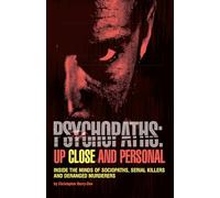 Psychopaths: Up Close and Personal: Inside the Minds of Sociopaths, Serial Killers and Deranged Murderers