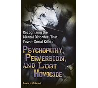 Psychopathy, Perversion, and Lust Homicide: Recognizing the Mental Disorders That Power Serial Killers (Forensic Psychology)