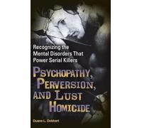Psychopathy, Perversion, and Lust Homicide: Recognizing the Mental Disorders That Power Serial Killers (Forensic Psychology)
