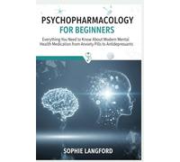 Psychopharmacology for Beginners: Everything You Need to Know About Modern Mental Health Medications from Anxiety Pills to Antidepressants