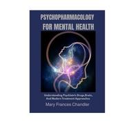 Psychopharmacology For Mental Health: Understanding Psychiatric Drugs, Brain, And Modern Treatment Approaches