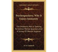 Psychoquackery, Why It Enjoys Immunity: The Problems Met In Seeking To Control Mental Quackery And A Survey Of Mental Hygiene
