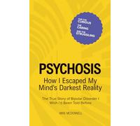 Psychosis: How I Escaped My Mind’s Darkest Reality: The True Story of Bipolar Disorder I Wish I’d Been Told Before