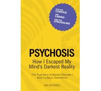 Psychosis: How I Escaped My Mind’s Darkest Reality: The True Story of Bipolar Disorder I Wish I’d Been Told Before