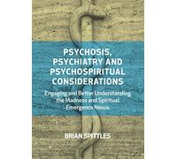 Psychosis, Psychiatry and Psychospiritual Considerations: Engaging and Better Understanding the Madness and Spiritual Emergence Nexus