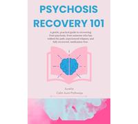 Psychosis Recovery 101: A gentle, practical guide to recovering from psychosis, from someone who has walked the path, experienced relapses, and fully recovered, medication-free.