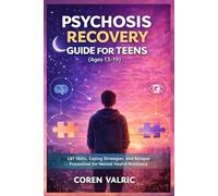 Psychosis Recovery Guide for Teens (Ages 13-19): CBT Skills, Coping Strategies, and Relapse Prevention for Mental Health Resilience